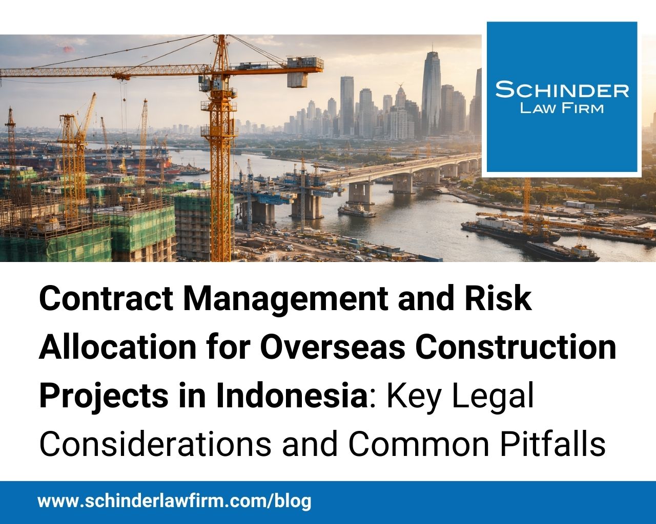 Contract Management and Risk Allocation for Overseas Construction Projects in Indonesia: Key Legal Considerations and Common Pitfalls