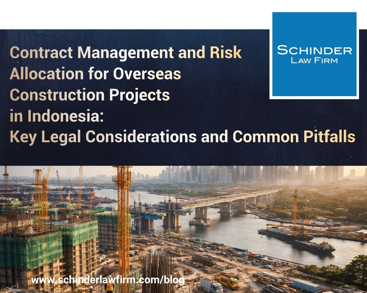 Contract Management and Risk Allocation for Overseas Construction Projects in Indonesia: Key Legal Considerations and Common Pitfalls
