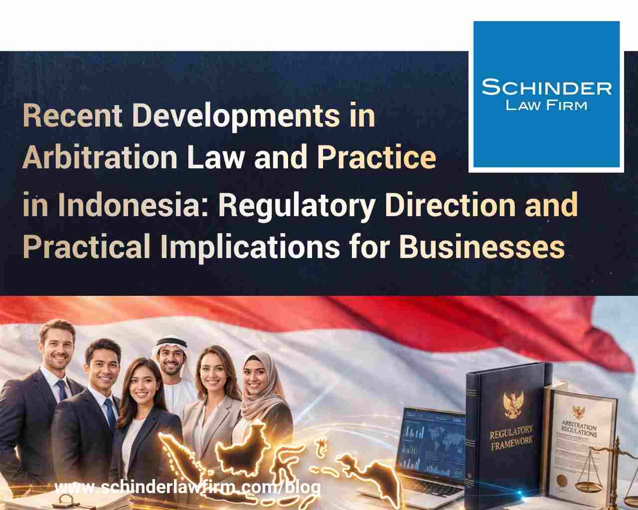 Recent Developments in Arbitration Law and Practice in Indonesia: Regulatory Direction and Practical Implications for Businesses
